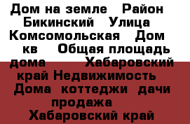Дом на земле › Район ­ Бикинский › Улица ­ Комсомольская › Дом ­ 6 кв1 › Общая площадь дома ­ 69 - Хабаровский край Недвижимость » Дома, коттеджи, дачи продажа   . Хабаровский край